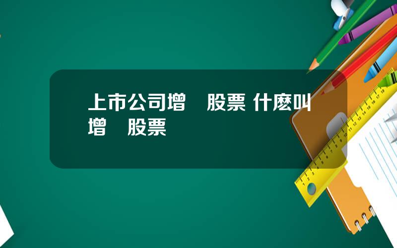 上市公司增發股票 什麽叫增發股票